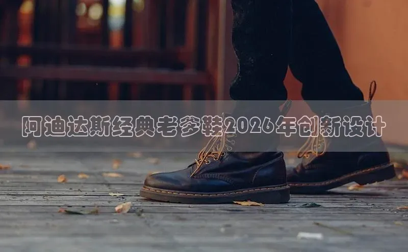 阿迪达斯经典老爹鞋2026年创新设计