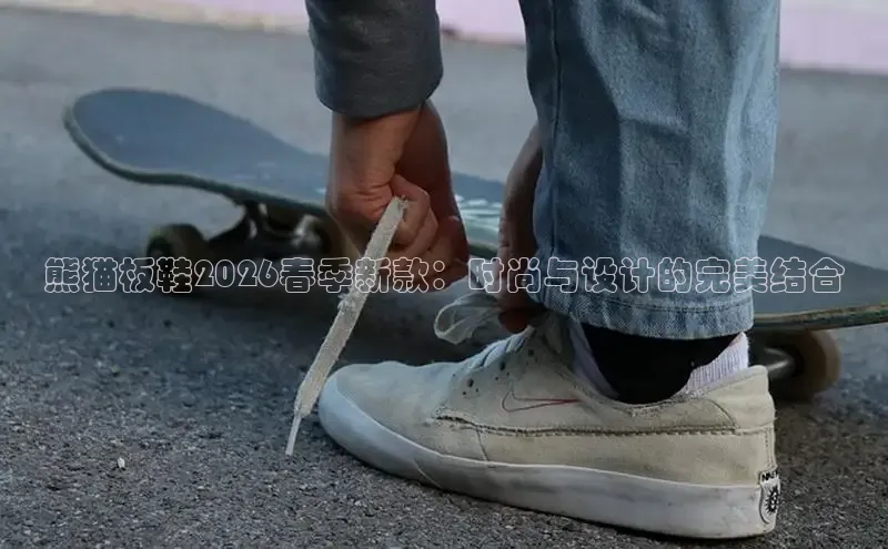 熊猫板鞋2026春季新款：时尚与设计的完美结合