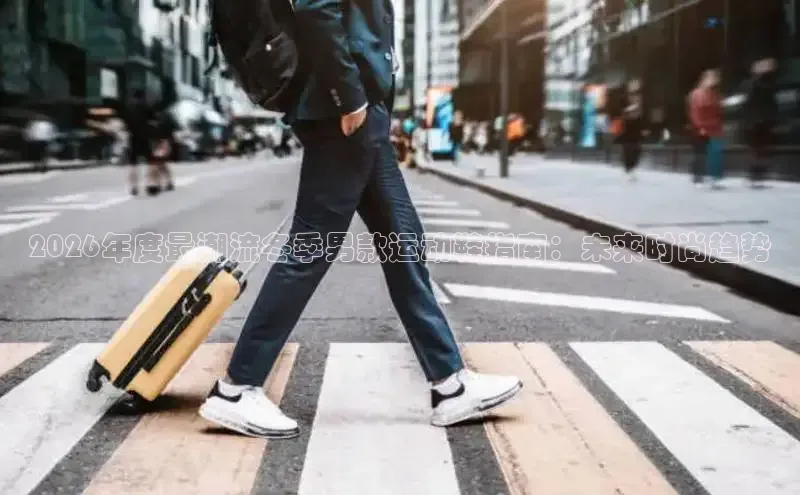 2026年度最潮流冬季男款运动鞋指南：未来时尚趋势